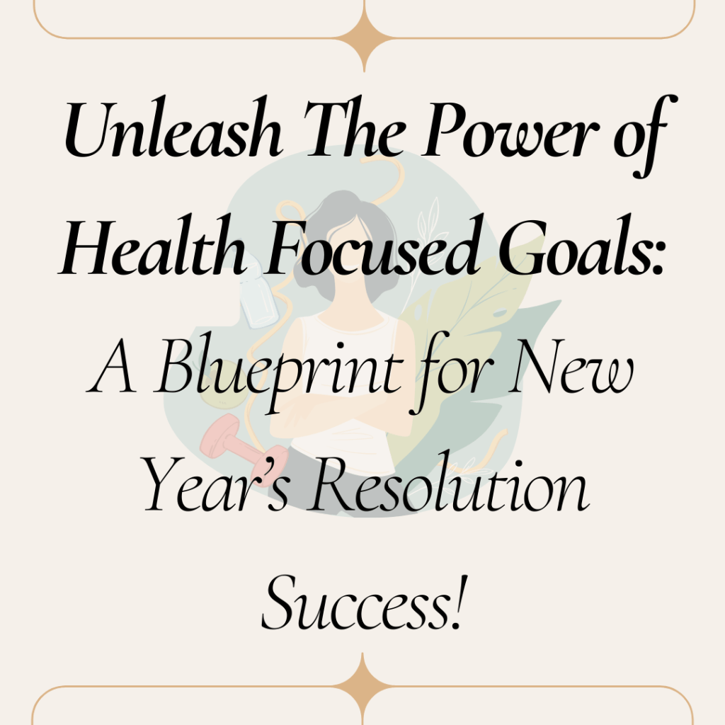 Unleashing the Power of Health-Focused Goals: A Blueprint for New Year’s Resolution&nbsp;Success!